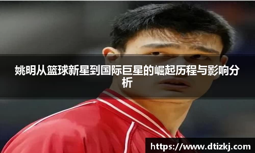 姚明从篮球新星到国际巨星的崛起历程与影响分析