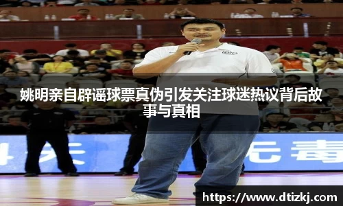 姚明亲自辟谣球票真伪引发关注球迷热议背后故事与真相