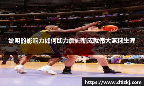 姚明的影响力如何助力詹姆斯成就伟大篮球生涯