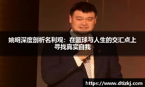 姚明深度剖析名利观：在篮球与人生的交汇点上寻找真实自我