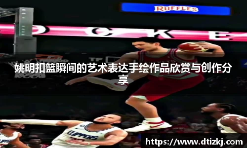 姚明扣篮瞬间的艺术表达手绘作品欣赏与创作分享