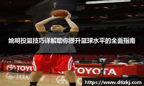 姚明投篮技巧详解助你提升篮球水平的全面指南