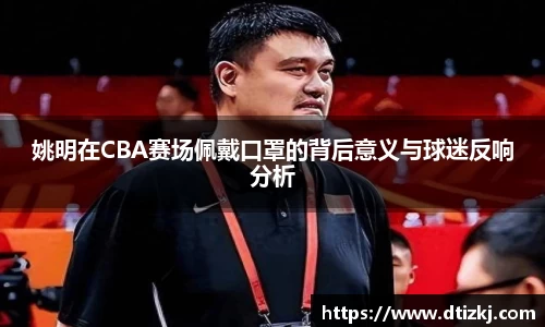 姚明在CBA赛场佩戴口罩的背后意义与球迷反响分析