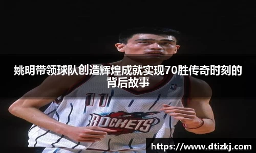 姚明带领球队创造辉煌成就实现70胜传奇时刻的背后故事