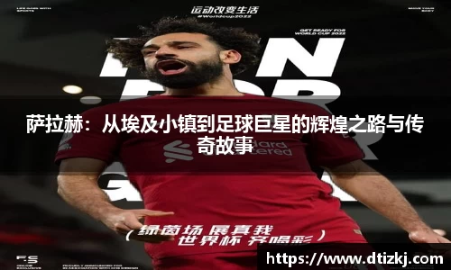 萨拉赫：从埃及小镇到足球巨星的辉煌之路与传奇故事