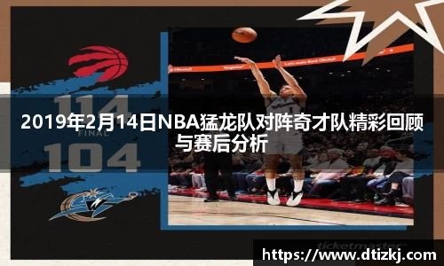 2019年2月14日NBA猛龙队对阵奇才队精彩回顾与赛后分析