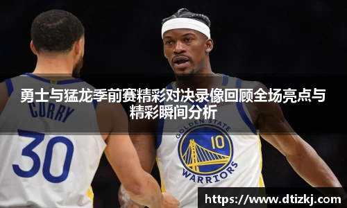 勇士与猛龙季前赛精彩对决录像回顾全场亮点与精彩瞬间分析
